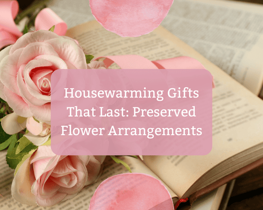Housewarming Gifts That Last: Preserved Flower Arrangements - Ana Hana Flower