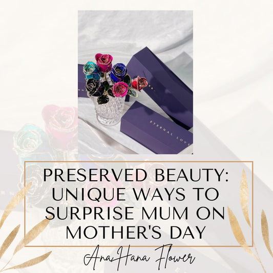 Preserved Beauty: Unique Ways to Surprise Mum on Mother's Day - Ana Hana Flower