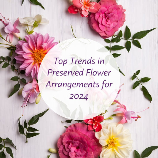 Top Trends in Preserved Flower Arrangements for 2024 - Ana Hana Flower